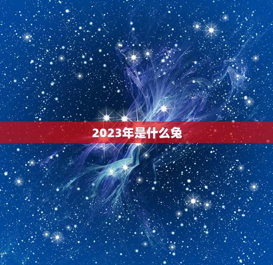 2023年是什么兔，2023年属兔几月出生好