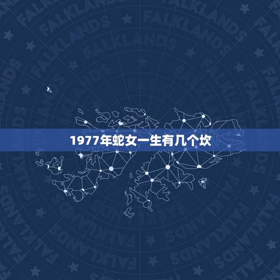 1977年蛇女一生有几个坎,1977年属蛇的人寿命多大? 1977年蛇女一生有几个坎,1977年属蛇的人寿命多大?