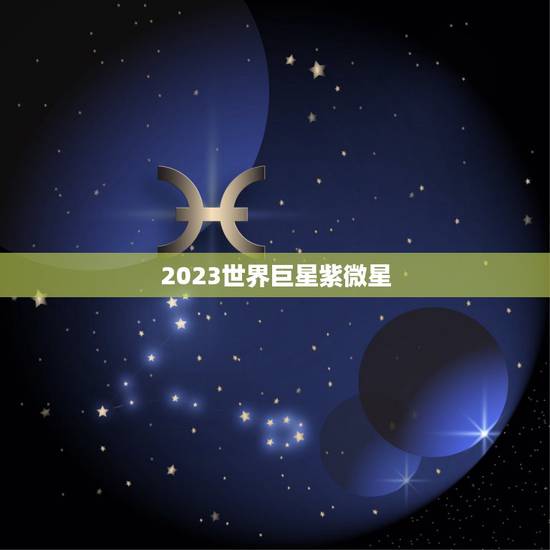 2023世界巨星紫微星,豆瓣大师预言紫微星 2023世界巨星紫微星,豆瓣大师预言紫微星