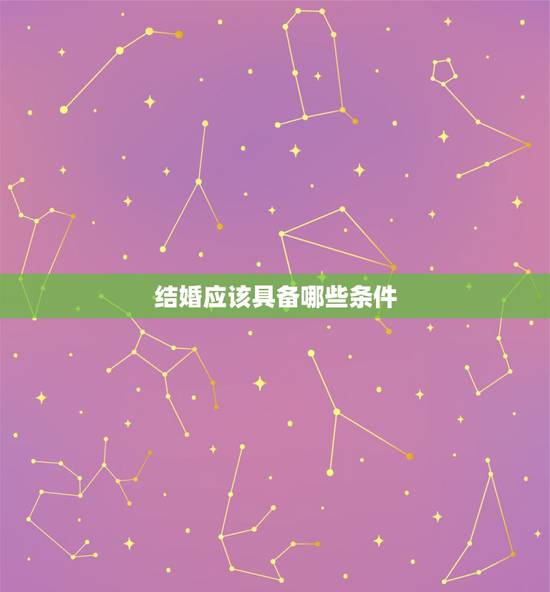结婚应该具备哪些条件，结婚应具备什么条件？