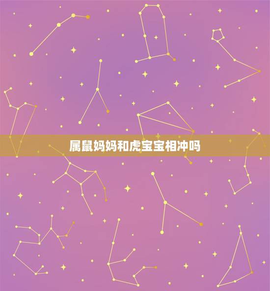 属鼠妈妈和虎宝宝相冲吗,妈妈属虎宝宝属鼠 属鼠妈妈和虎宝宝相冲吗,妈妈属虎宝宝属鼠