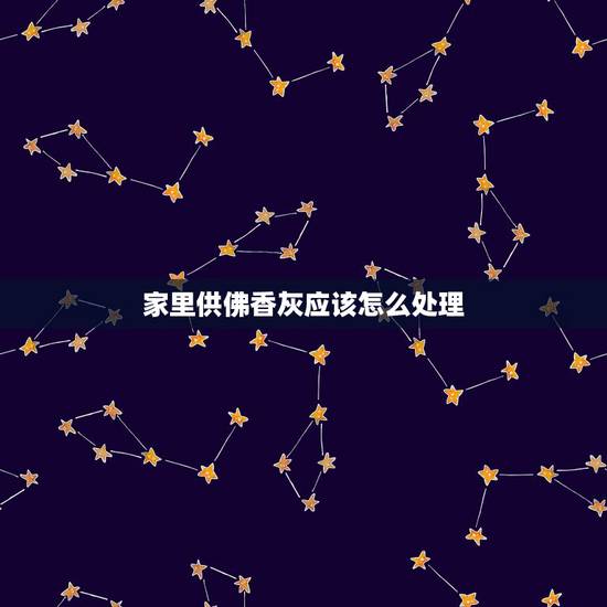 家里供佛香灰应该怎么处理,家中敬佛的香灰如何处理? 家里供佛香灰应该怎么处理,家中敬佛的香灰如何处理?