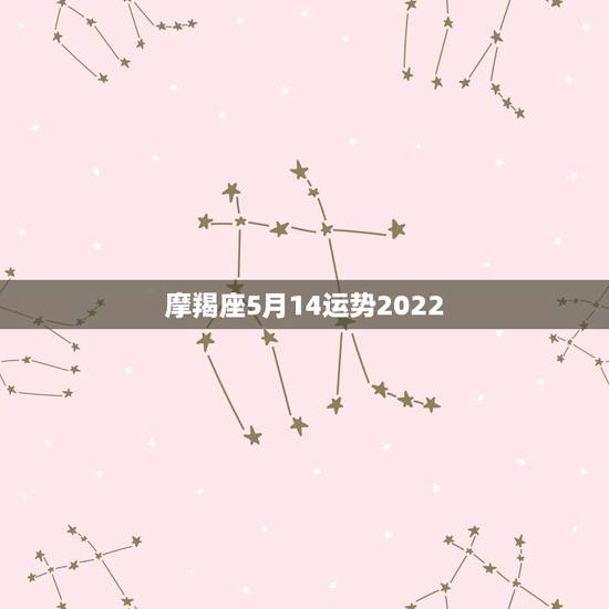 摩羯座5月14运势2022，摩羯座5月的运势？