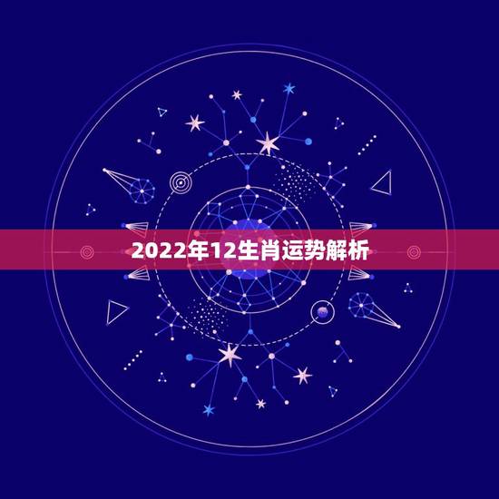 2022年12生肖运势解析,2021生肖运势大解析 十二生肖 2022年12生肖运势解析,2021生肖运势大解析 十二生肖