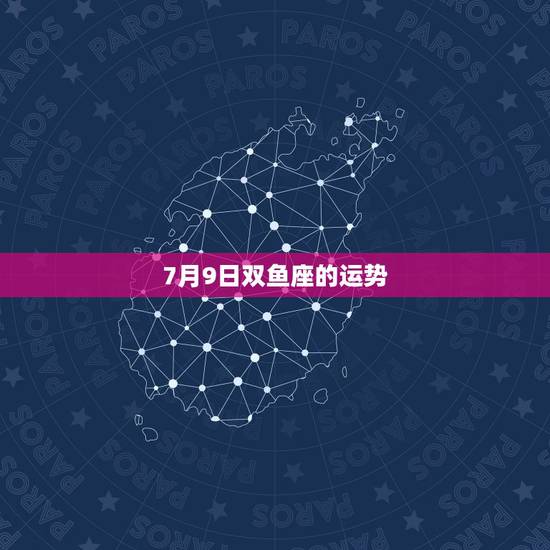 7月9日双鱼座的运势,双鱼座今日运势 7月9日双鱼座的运势,双鱼座今日运势