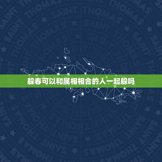 躲春可以和属相相合的人一起躲吗,躲春这一天有丧事怕沾晦气怎春这么办? 躲春可以和属相相合的人一起躲吗,躲春这一天有丧事怕沾晦气怎春这么办?