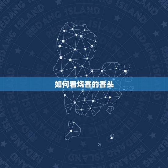如何看烧香的香头，一炷香的香头怎么看怎么看