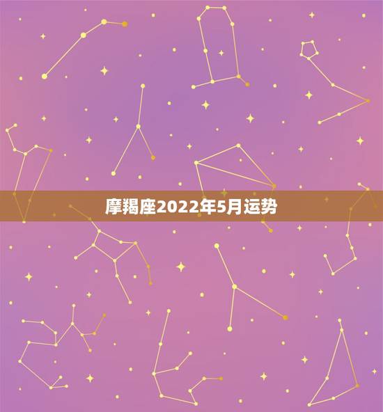 摩羯座2022年5月运势,摩羯座的5月份运势如何 摩羯座2022年5月运势,摩羯座的5月份运势如何