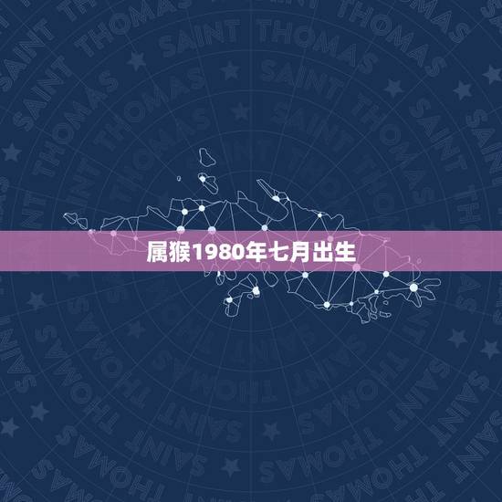 属猴1980年七月出生，七月属猴男人的命运