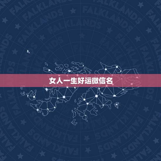 女人一生好运微信名,女人带来好运的微信网名是什么? 女人一生好运微信名,女人带来好运的微信网名是什么?