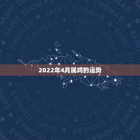 2022年4月属鸡的运势,2021属鸡人全年运势 2022年4月属鸡的运势,2021属鸡人全年运势