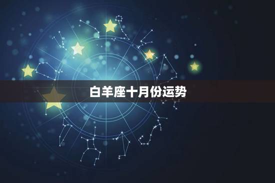 白羊座十月份运势,白羊座女生10月运势 白羊座十月份运势,白羊座女生10月运势