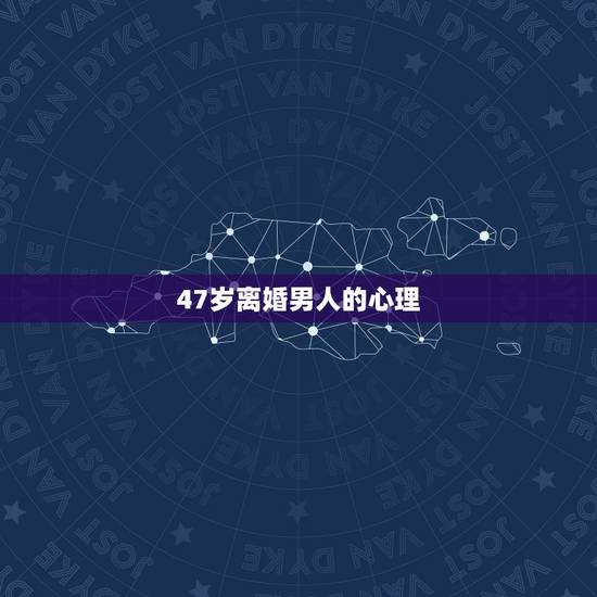 47岁离婚男人的心理,40岁离婚男人是什么样的心理? 47岁离婚男人的心理,40岁离婚男人是什么样的心理?