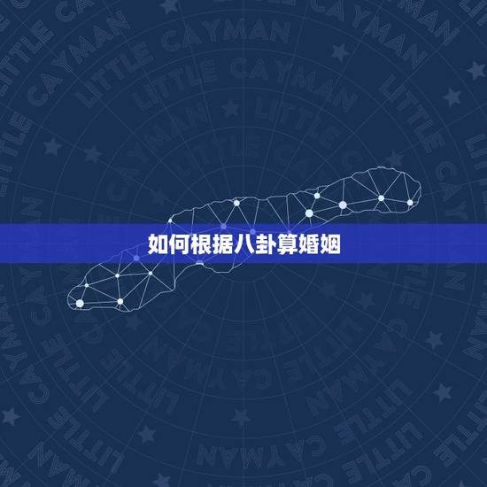 如何根据八卦算婚姻，免费生辰八字算婚姻