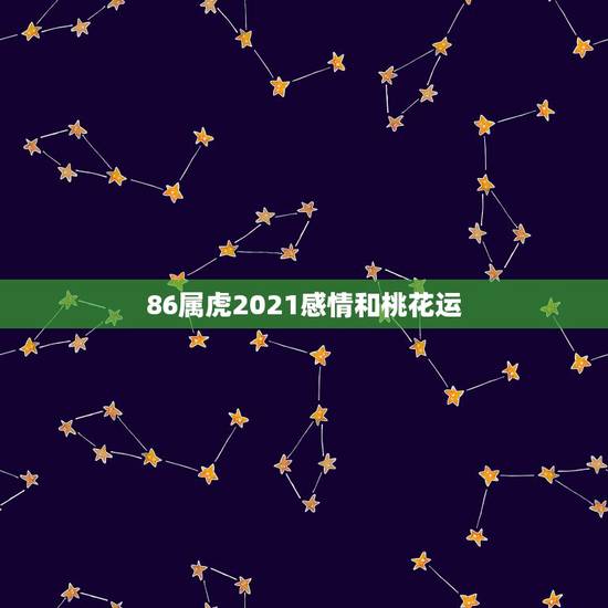 86属虎2021感情和桃花运，属虎人2021年运势及运程每月运程