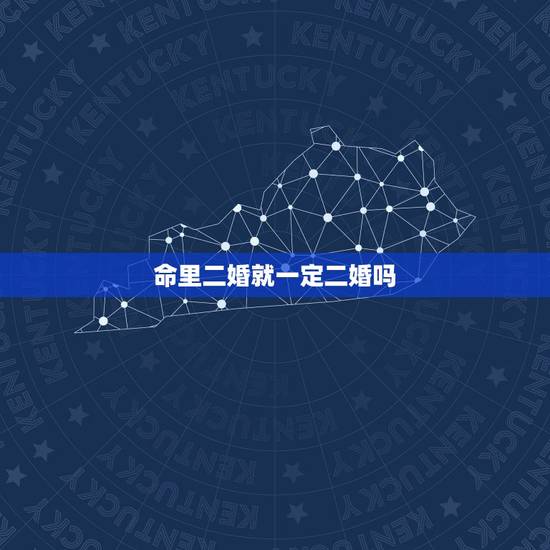 命里二婚就一定二婚吗,命里注定有两次婚姻就一定会离婚再婚吗 命里二婚就一定二婚吗,命里注定有两次婚姻就一定会离婚再婚吗