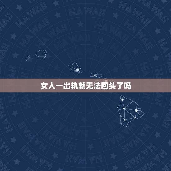 女人一出轨就无法回头了吗，出轨女人会回头吗