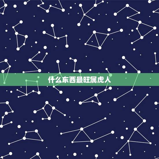 什么东西最旺属虎人,虎进门必伤人伤的是谁 什么东西最旺属虎人,虎进门必伤人伤的是谁