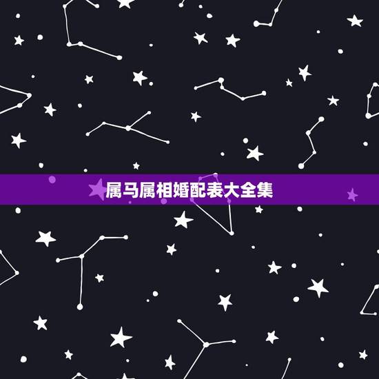属马属相婚配表大全集,属马的属相婚配表,属马和什么属相最配 属马属相婚配表大全集,属马的属相婚配表,属马和什么属相最配