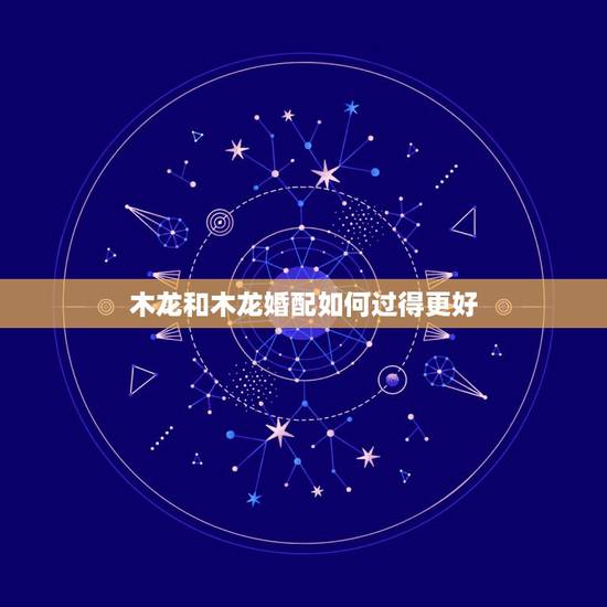 木龙和木龙婚配如何过得更好,木龙与土羊的属配属 木龙和木龙婚配如何过得更好,木龙与土羊的属配属