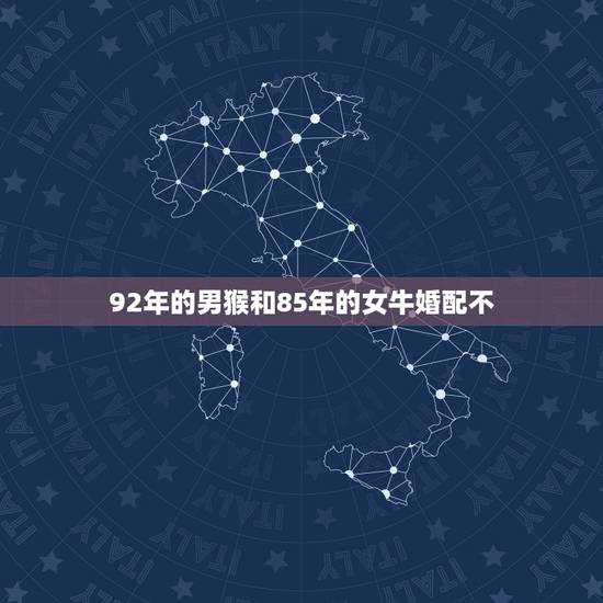 92年的男猴和85年的女牛婚配不,1992年与1985年属牛的相配吗? 92年的男猴和85年的女牛婚配不,1992年与1985年属牛的相配吗?