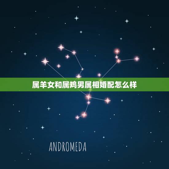 属羊女和属鸡男属相婚配怎么样，属羊女和属鸡男到底相配不。