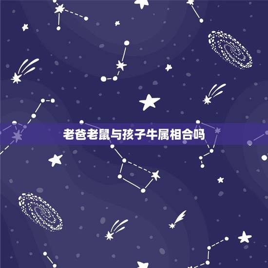老爸老鼠与孩子牛属相合吗，父亲鼠母亲兔孩子牛八字和吗