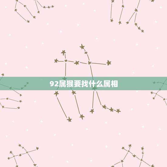 92属猴要找什么属相,1992年属猴的和什么生肖是主配?和那些是次配? 92属猴要找什么属相,1992年属猴的和什么生肖是主配?和那些是次配?
