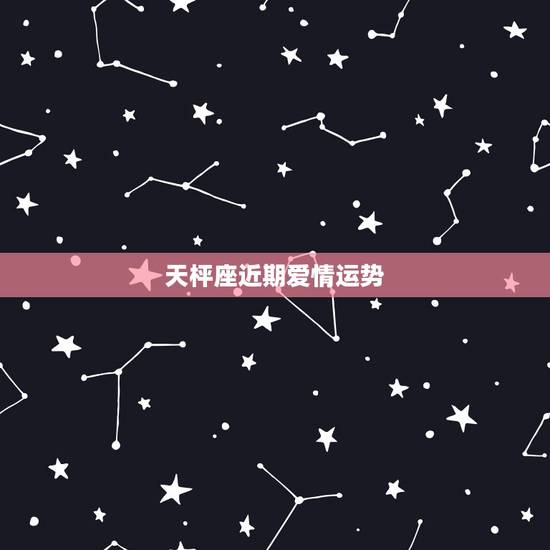 天枰座近期爱情运势，天秤座今年爱情运势