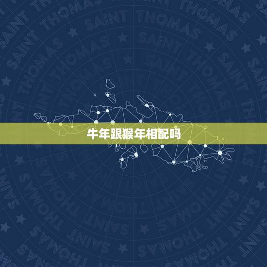 牛年跟猴年相配吗，属牛和属猴的相冲吗 详细？