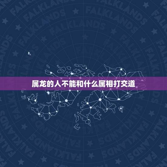属龙的人不能和什么属相打交道,属龙的和什么相克 属龙的人不能和什么属相打交道,属龙的和什么相克