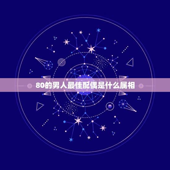 80的男人最佳配偶是什么属相,80年属猴的和什么属相最配 80的男人最佳配偶是什么属相,80年属猴的和什么属相最配