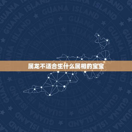 属龙不适合生什么属相的宝宝，母亲属龙孩子属什么不好