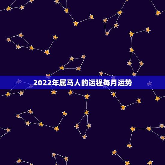 2022年属马人的运程每月运势,2022年属马人全年运程 2022年属马人的运程每月运势,2022年属马人全年运程