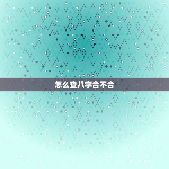 怎么查八字合不合，八字合不合怎么看？