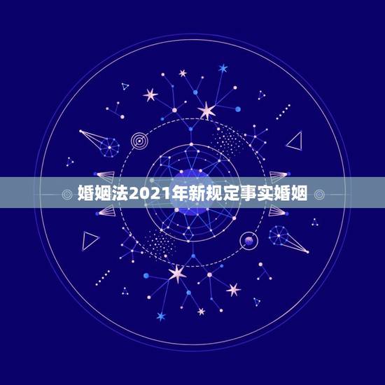 婚姻法2021年新规定事实婚姻，新婚姻法有没有规定如何解除事实婚姻？