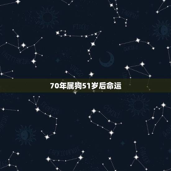 70年属狗51岁后命运,1970年属狗人的命运 70年属狗51岁后命运,1970年属狗人的命运