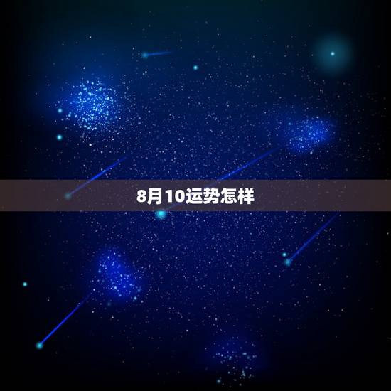 8月10运势怎样，1977年8月10日出生的运势