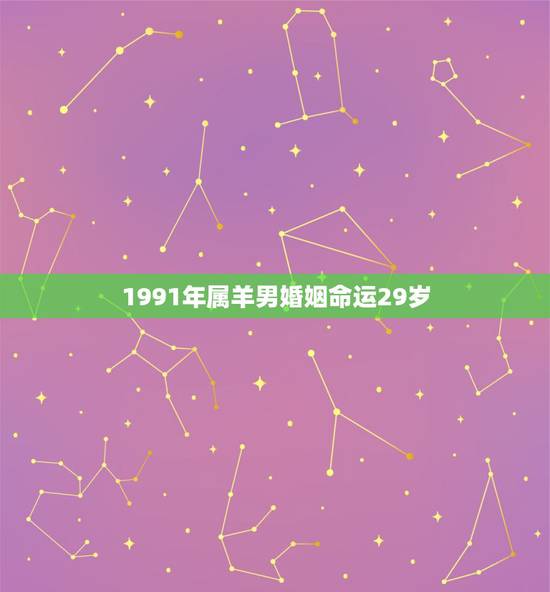 1991年属羊男婚姻命运29岁，1991年属羊人的命运
