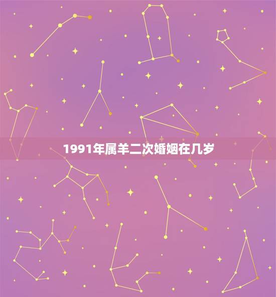 1991年属羊二次婚姻在几岁 属羊1991年2022喜事