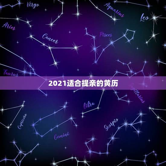2021适合提亲的黄历,2021年老黄历属相 2021适合提亲的黄历,2021年老黄历属相