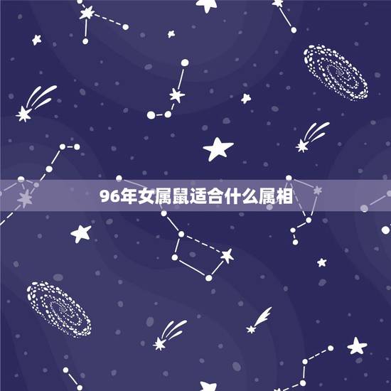 96年女属鼠适合什么属相,96年女生属鼠的和什么属相最配 96年女属鼠适合什么属相,96年女生属鼠的和什么属相最配