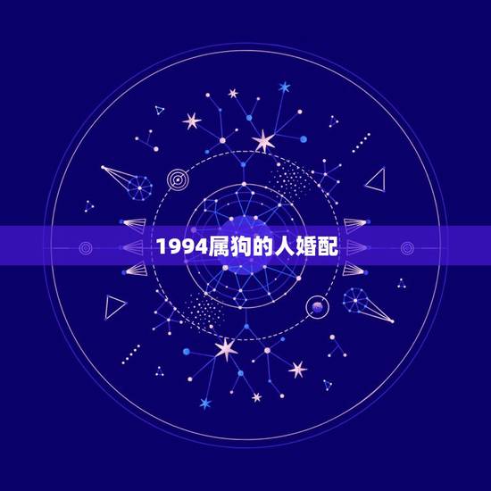 1994属狗的人婚配,94年属狗女最佳婚配 1994属狗的人婚配,94年属狗女最佳婚配