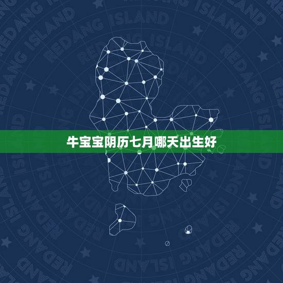 牛宝宝阴历七月哪天出生好，牛宝宝几月出生旺父母