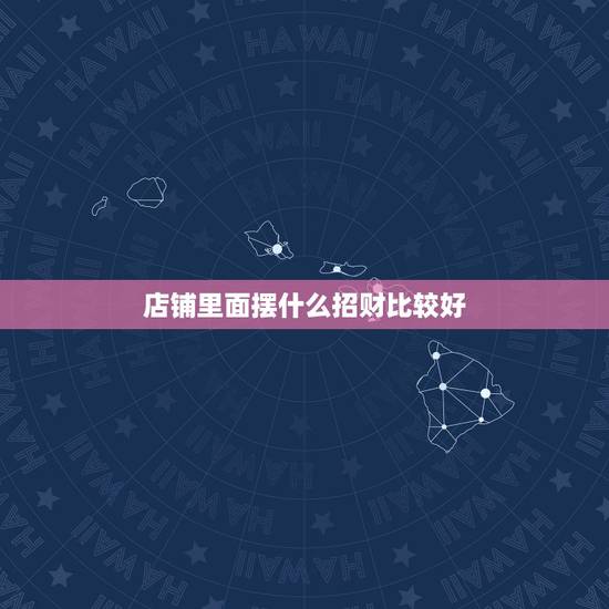 店铺里面摆什么招财比较好,店里摆什么植物能招财 店铺里面摆什么招财比较好,店里摆什么植物能招财