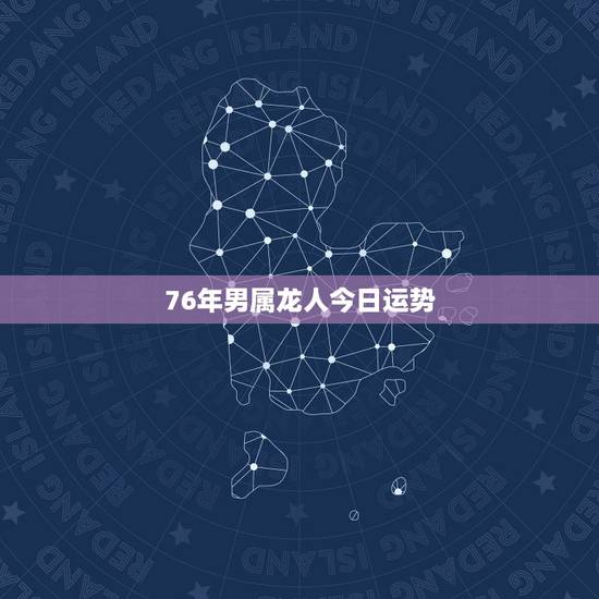 76年男属龙人今日运势,七四年属虎人2022 运势 76年男属龙人今日运势,七四年属虎人2022 运势