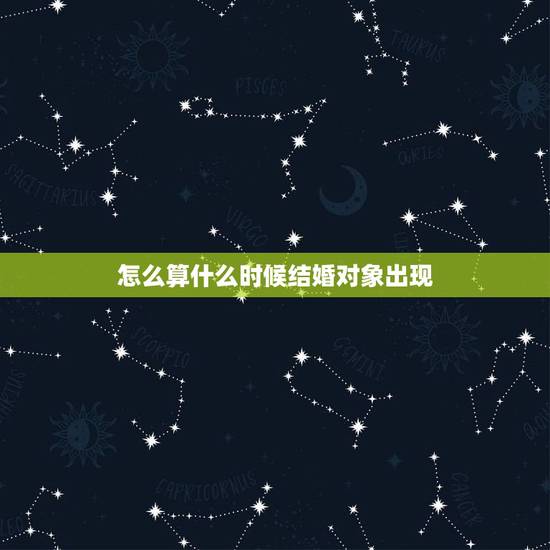 怎么算什么时候结婚对象出现,什么时候才能遇到结婚对象啊? 怎么算什么时候结婚对象出现,什么时候才能遇到结婚对象啊?