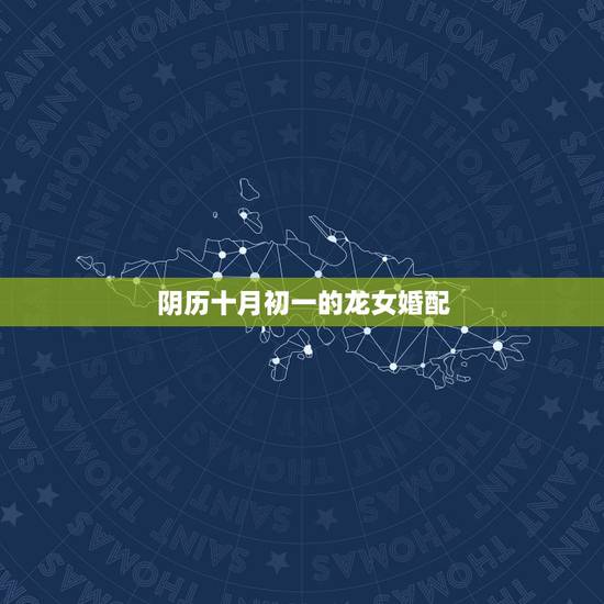 阴历十月初一的龙女婚配,龙女婚配 阴历十月初一的龙女婚配,龙女婚配