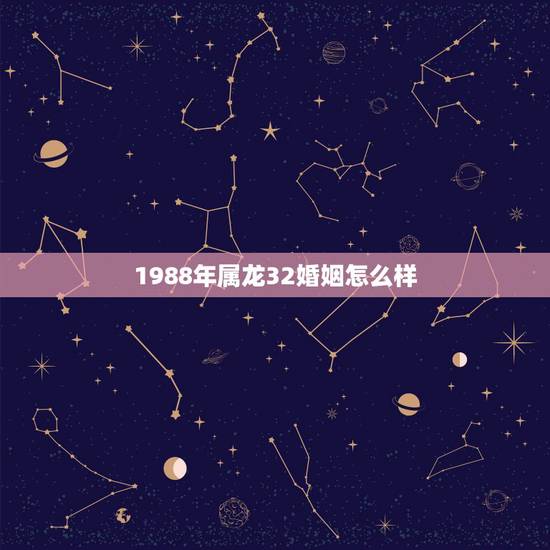 1988年属龙32婚姻怎么样，1988年属龙人的婚姻与命运