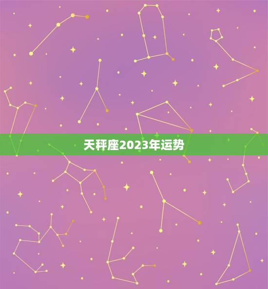 天秤座2023年运势(平稳发展财运亨通) 天秤座2023年运势(平稳发展财运亨通)